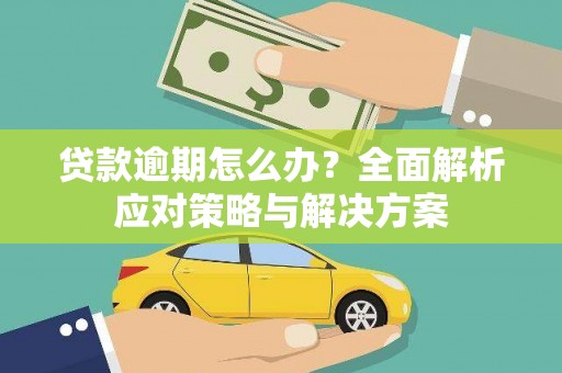 雄安新区贷款逾期怎么办？全面解析应对策略与解决方案
