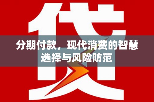 雄安新区分期付款，现代消费的智慧选择与风险防范