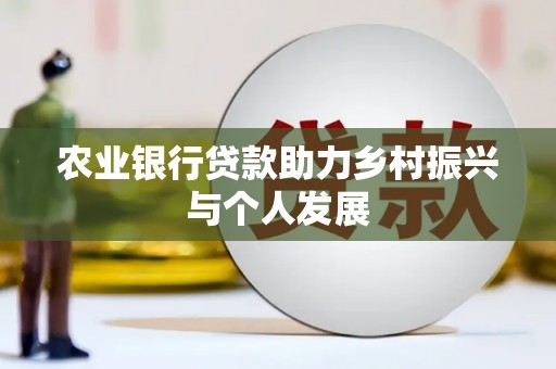 雄安新区农业银行贷款助力乡村振兴与个人发展