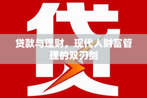 雄安新区贷款与理财，现代人财富管理的双刃剑
