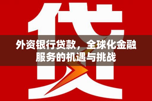 雄安新区外资银行贷款，全球化金融服务的机遇与挑战