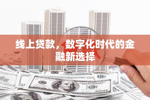 雄安新区线上贷款，数字化时代的金融新选择