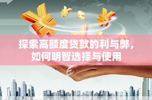 雄安新区探索高额度贷款的利与弊，如何明智选择与使用