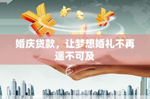 雄安新区婚庆贷款，让梦想婚礼不再遥不可及