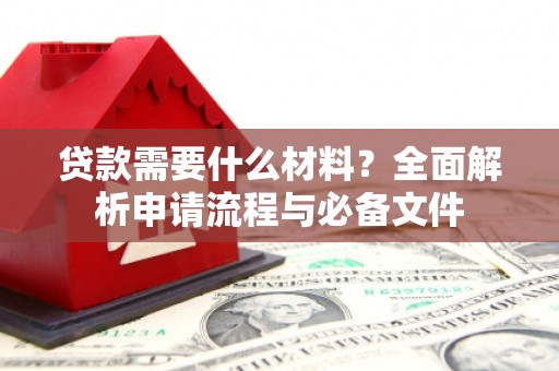 雄安新区贷款需要什么材料？全面解析申请流程与必备文件