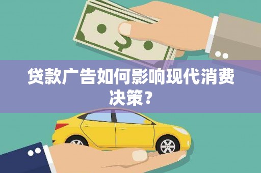 雄安新区贷款广告如何影响现代消费决策？