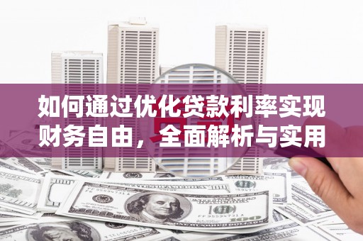 雄安新区如何通过优化贷款利率实现财务自由，全面解析与实用策略