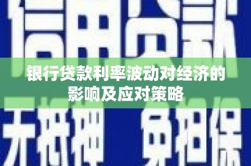 雄安新区银行贷款利率波动对经济的影响及应对策略