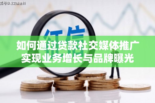 雄安新区如何通过贷款社交媒体推广实现业务增长与品牌曝光