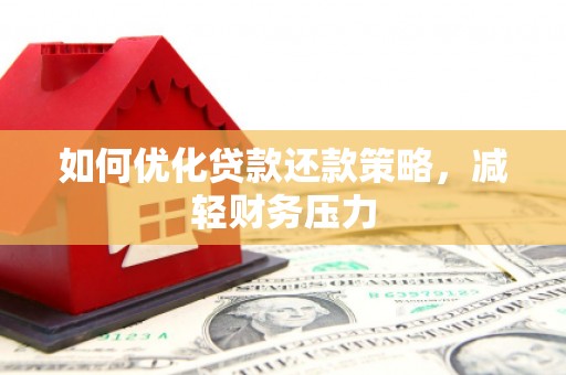 雄安新区如何优化贷款还款策略，减轻财务压力