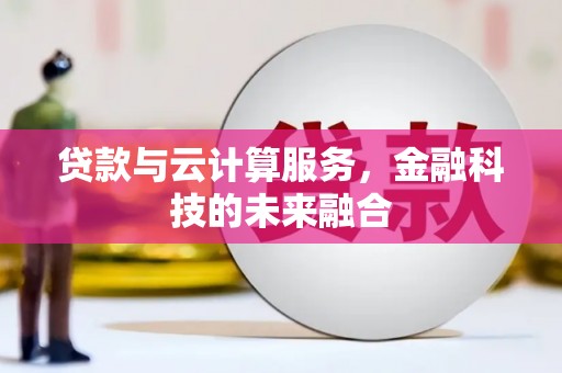 雄安新区贷款与云计算服务，金融科技的未来融合