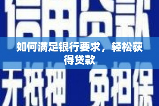 雄安新区如何满足银行要求，轻松获得贷款