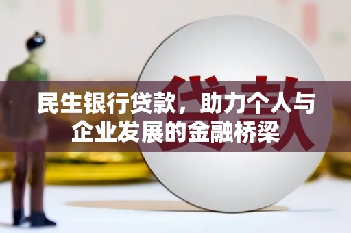 雄安新区民生银行贷款，助力个人与企业发展的金融桥梁