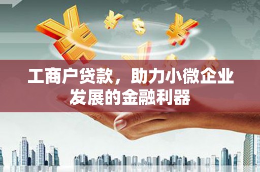 雄安新区工商户贷款，助力小微企业发展的金融利器