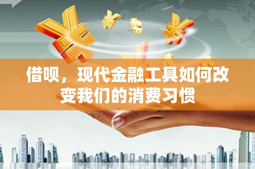 雄安新区借呗，现代金融工具如何改变我们的消费习惯