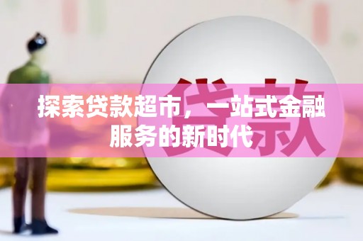 雄安新区探索贷款超市，一站式金融服务的新时代