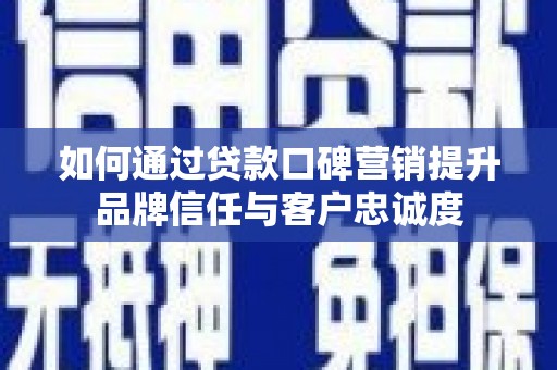 雄安新区如何通过贷款口碑营销提升品牌信任与客户忠诚度
