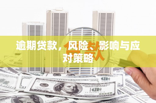 雄安新区逾期贷款，风险、影响与应对策略