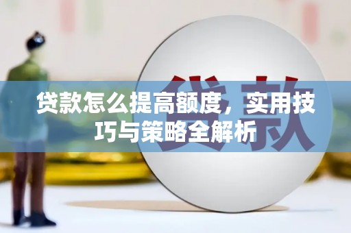 雄安新区贷款怎么提高额度，实用技巧与策略全解析