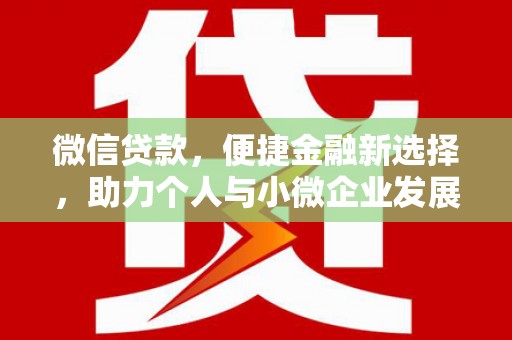 雄安新区微信贷款，便捷金融新选择，助力个人与小微企业发展