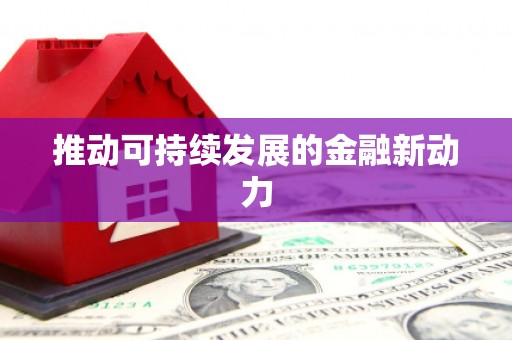 雄安新区推动可持续发展的金融新动力