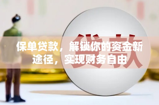 雄安新区保单贷款，解锁你的资金新途径，实现财务自由