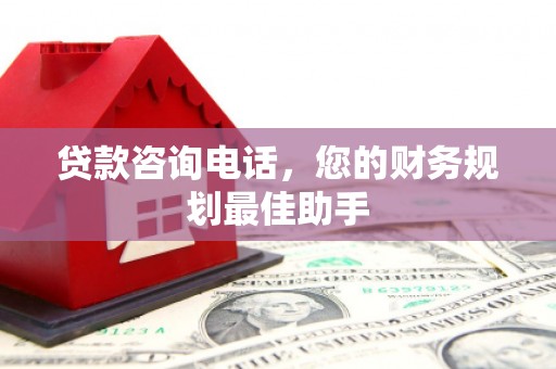 雄安新区贷款咨询电话，您的财务规划最佳助手