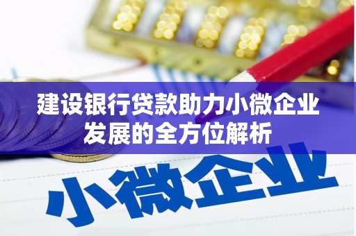 雄安新区建设银行贷款助力小微企业发展的全方位解析