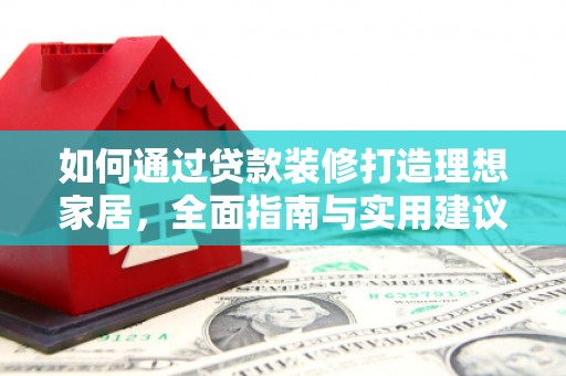 雄安新区如何通过贷款装修打造理想家居，全面指南与实用建议