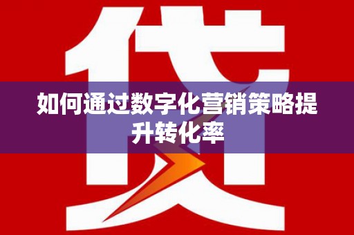 雄安新区如何通过数字化营销策略提升转化率