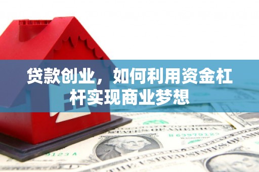 雄安新区贷款创业，如何利用资金杠杆实现商业梦想