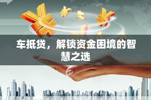 雄安新区车抵贷，解锁资金困境的智慧之选