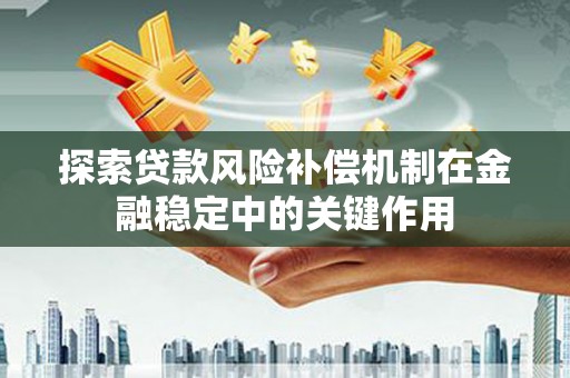 雄安新区探索贷款风险补偿机制在金融稳定中的关键作用