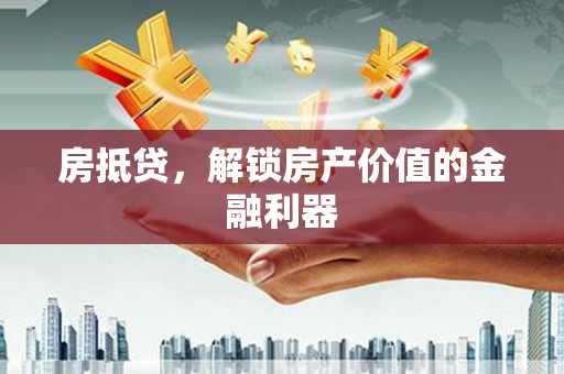 雄安新区房抵贷，解锁房产价值的金融利器