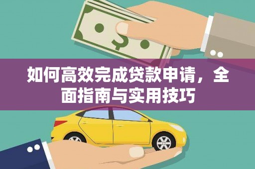 雄安新区如何高效完成贷款申请，全面指南与实用技巧
