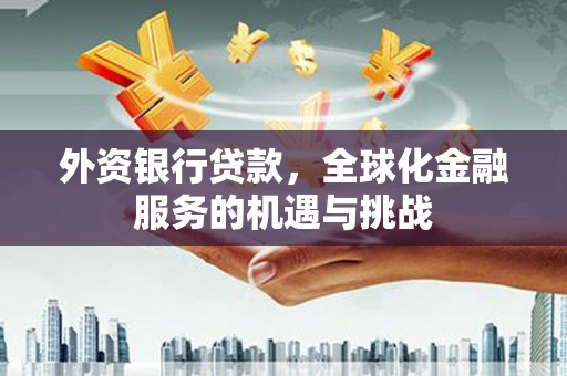 雄安新区外资银行贷款，全球化金融服务的机遇与挑战