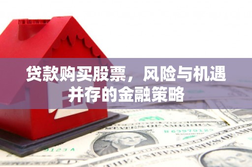 雄安新区贷款购买股票，风险与机遇并存的金融策略