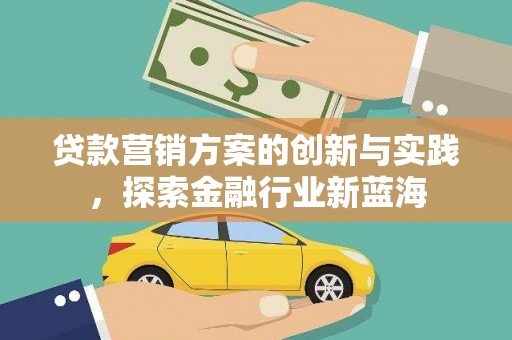 雄安新区贷款营销方案的创新与实践，探索金融行业新蓝海