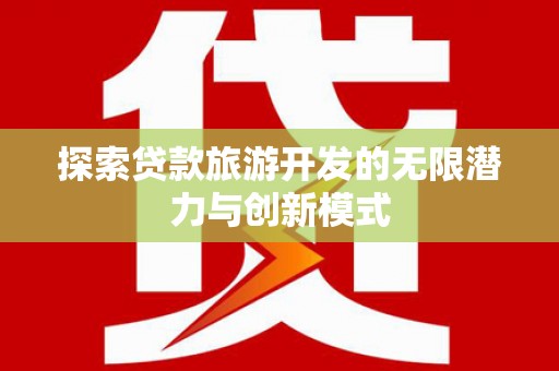 雄安新区探索贷款旅游开发的无限潜力与创新模式