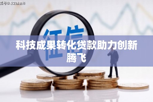 雄安新区科技成果转化贷款助力创新腾飞