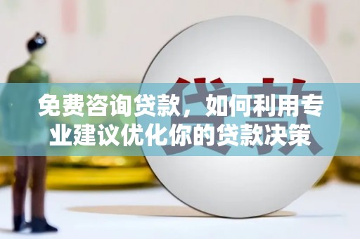雄安新区免费咨询贷款，如何利用专业建议优化你的贷款决策