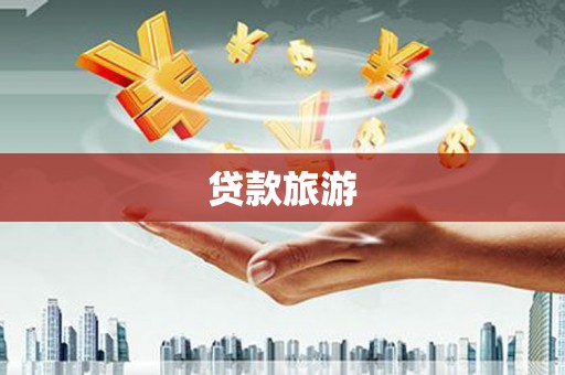 雄安新区贷款旅游