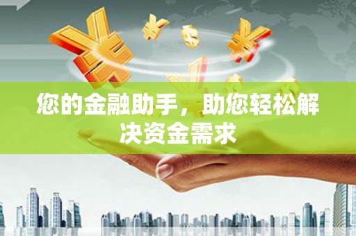 雄安新区您的金融助手，助您轻松解决资金需求