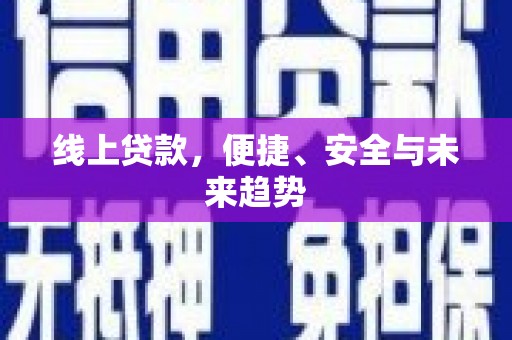 雄安新区线上贷款，便捷、安全与未来趋势