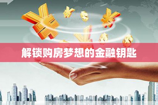 雄安新区解锁购房梦想的金融钥匙
