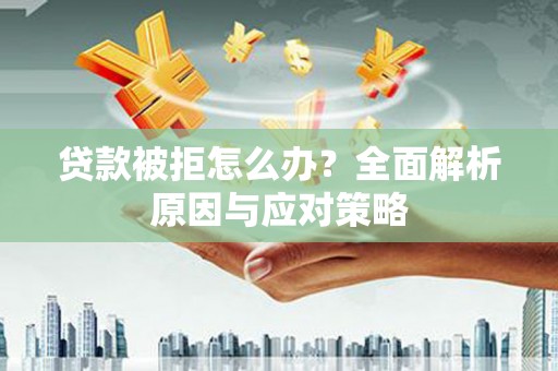 雄安新区贷款被拒怎么办？全面解析原因与应对策略