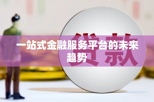 雄安新区一站式金融服务平台的未来趋势