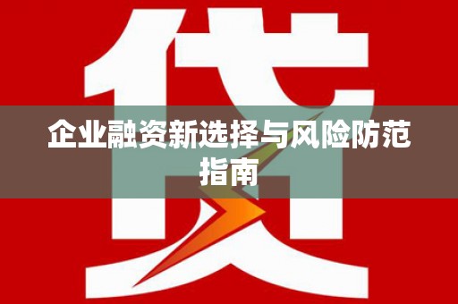 雄安新区企业融资新选择与风险防范指南