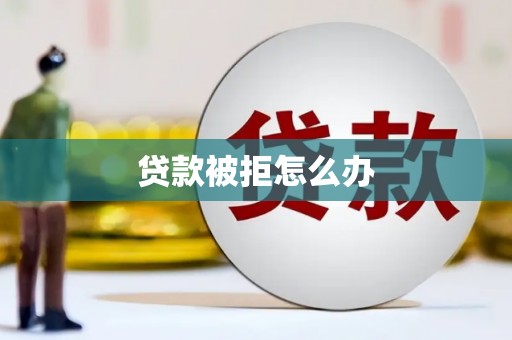 雄安新区贷款被拒怎么办