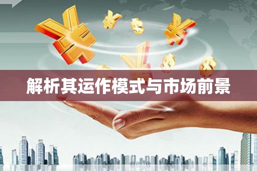 雄安新区解析其运作模式与市场前景